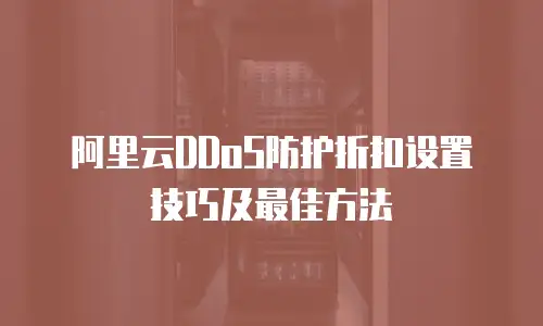 阿里云DDoS防护折扣设置技巧及最佳方法