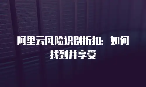 阿里云风险识别折扣：如何找到并享受