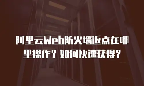 阿里云Web防火墙返点在哪里操作？如何快速获得？