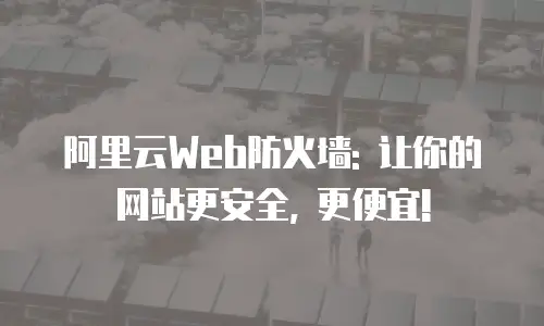 阿里云Web防火墙: 让你的网站更安全, 更便宜!