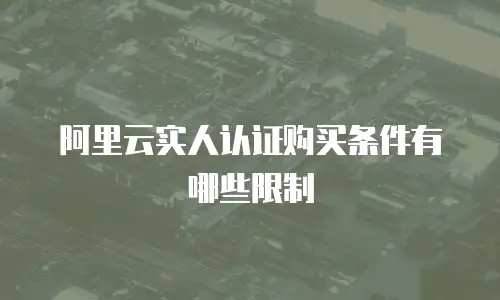 阿里云实人认证购买条件有哪些限制