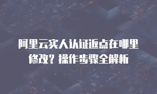 阿里云实人认证返点在哪里修改？操作步骤全解析