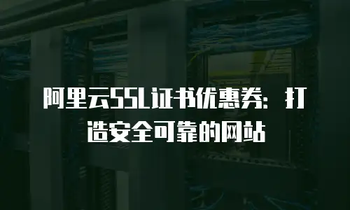 阿里云SSL证书优惠券：打造安全可靠的网站