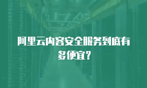 阿里云内容安全服务到底有多便宜？