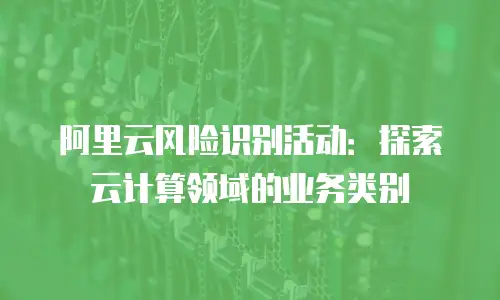 阿里云风险识别活动：探索云计算领域的业务类别