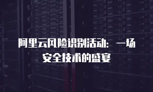 阿里云风险识别活动：一场安全技术的盛宴