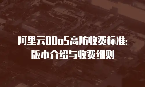 阿里云DDoS高防收费标准: 版本介绍与收费细则