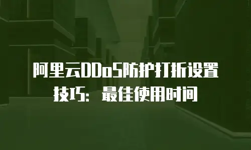 阿里云DDoS防护打折设置技巧：最佳使用时间