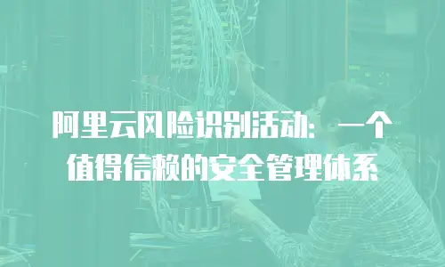 阿里云风险识别活动：一个值得信赖的安全管理体系