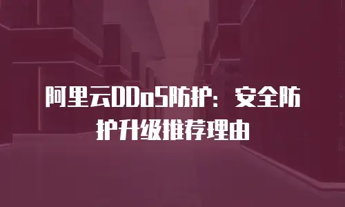 阿里云DDoS防护：安全防护升级推荐理由
