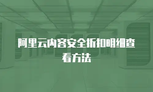 阿里云内容安全折扣明细查看方法