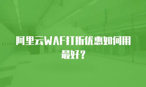 阿里云WAF打折优惠如何用最好？