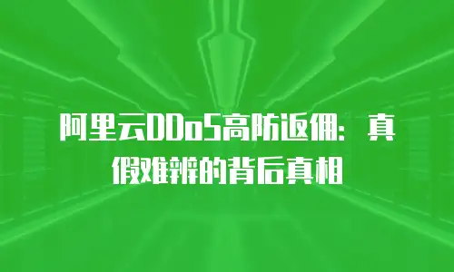 阿里云DDoS高防返佣：真假难辨的背后真相