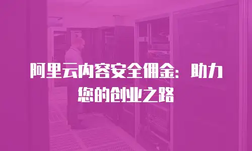 阿里云内容安全佣金：助力您的创业之路