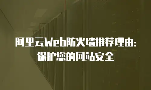 阿里云Web防火墙推荐理由：保护您的网站安全