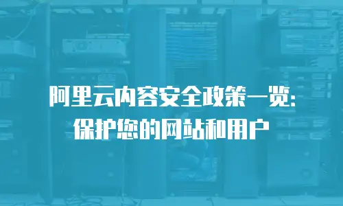 阿里云内容安全政策一览：保护您的网站和用户