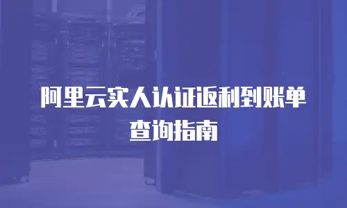 阿里云实人认证返利到账单查询指南