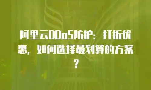 阿里云DDoS防护：打折优惠，如何选择最划算的方案？