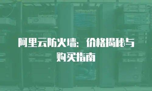 阿里云防火墙：价格揭秘与购买指南