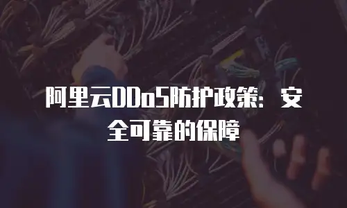 阿里云DDoS防护政策：安全可靠的保障