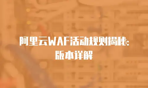 阿里云WAF活动规则揭秘：版本详解