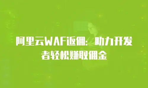 阿里云WAF返佣：助力开发者轻松赚取佣金