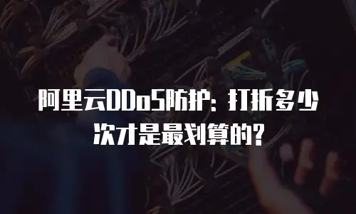 阿里云DDoS防护: 打折多少次才是最划算的?