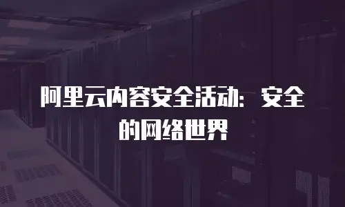阿里云内容安全活动：安全的网络世界