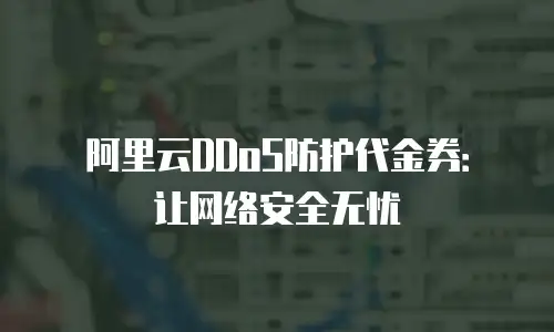 阿里云DDoS防护代金券：让网络安全无忧