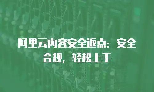 阿里云内容安全返点：安全合规，轻松上手