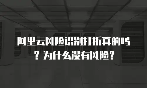 阿里云风险识别打折真的吗？为什么没有风险？