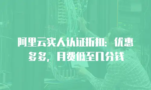 阿里云实人认证折扣：优惠多多，月费低至几分钱