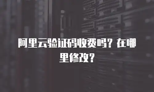 阿里云验证码收费吗？在哪里修改？