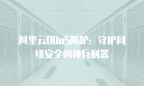 阿里云DDoS防护：守护网络安全的神兵利器