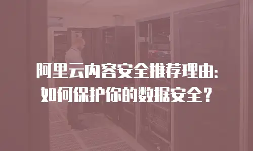 阿里云内容安全推荐理由：如何保护你的数据安全？
