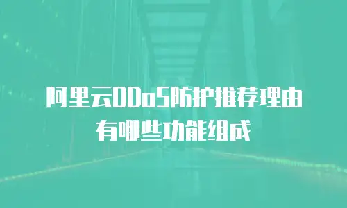 阿里云DDoS防护推荐理由有哪些功能组成