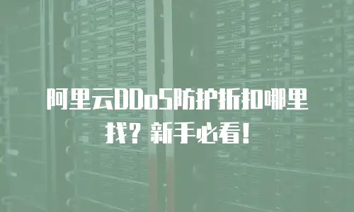 阿里云DDoS防护折扣哪里找？新手必看！