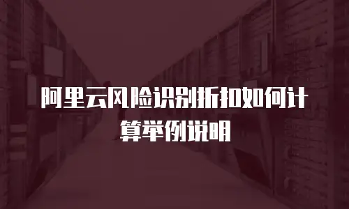 阿里云风险识别折扣如何计算举例说明