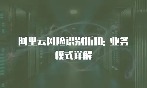 阿里云风险识别折扣: 业务模式详解