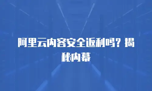阿里云内容安全返利吗？揭秘内幕
