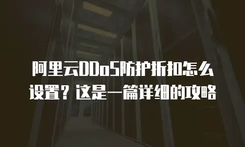 阿里云DDoS防护折扣怎么设置？这是一篇详细的攻略