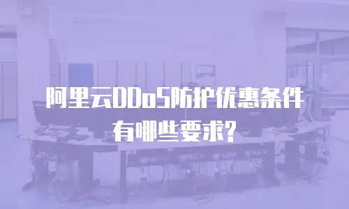 阿里云DDoS防护优惠条件有哪些要求?