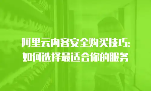 阿里云内容安全购买技巧：如何选择最适合你的服务