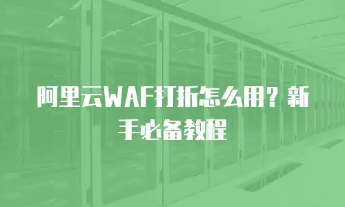 阿里云WAF打折怎么用？新手必备教程