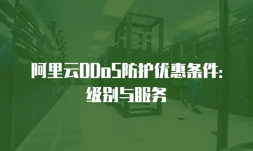 阿里云DDoS防护优惠条件：级别与服务