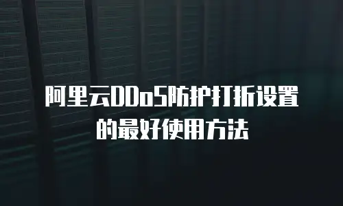 阿里云DDoS防护打折设置的最好使用方法