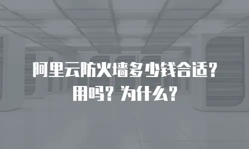 阿里云防火墙多少钱合适？用吗？为什么？