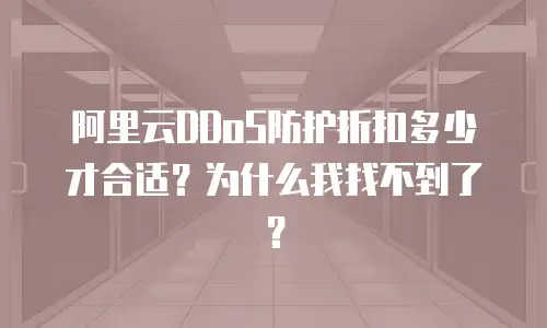 阿里云DDoS防护折扣多少才合适？为什么我找不到了？