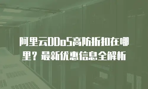 阿里云DDoS高防折扣在哪里？最新优惠信息全解析