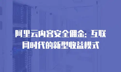 阿里云内容安全佣金: 互联网时代的新型收益模式